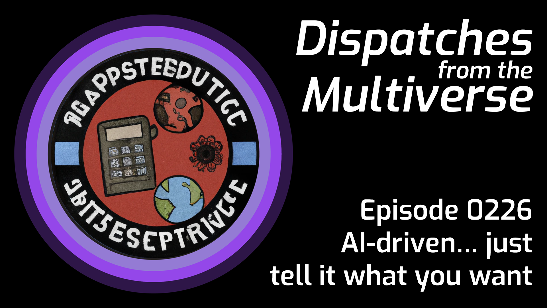 Episode 226 AI driven Just Tell It What You Want Dispatches From episode-226-ai-driven-just-tell-it-what-you-want-dispatches-from